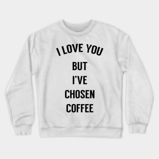 I Love You But I've Chosen Coffee Crewneck Sweatshirt